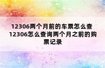 12306两个月前的车票怎么查 12306怎么查询两个月之前的购票记录